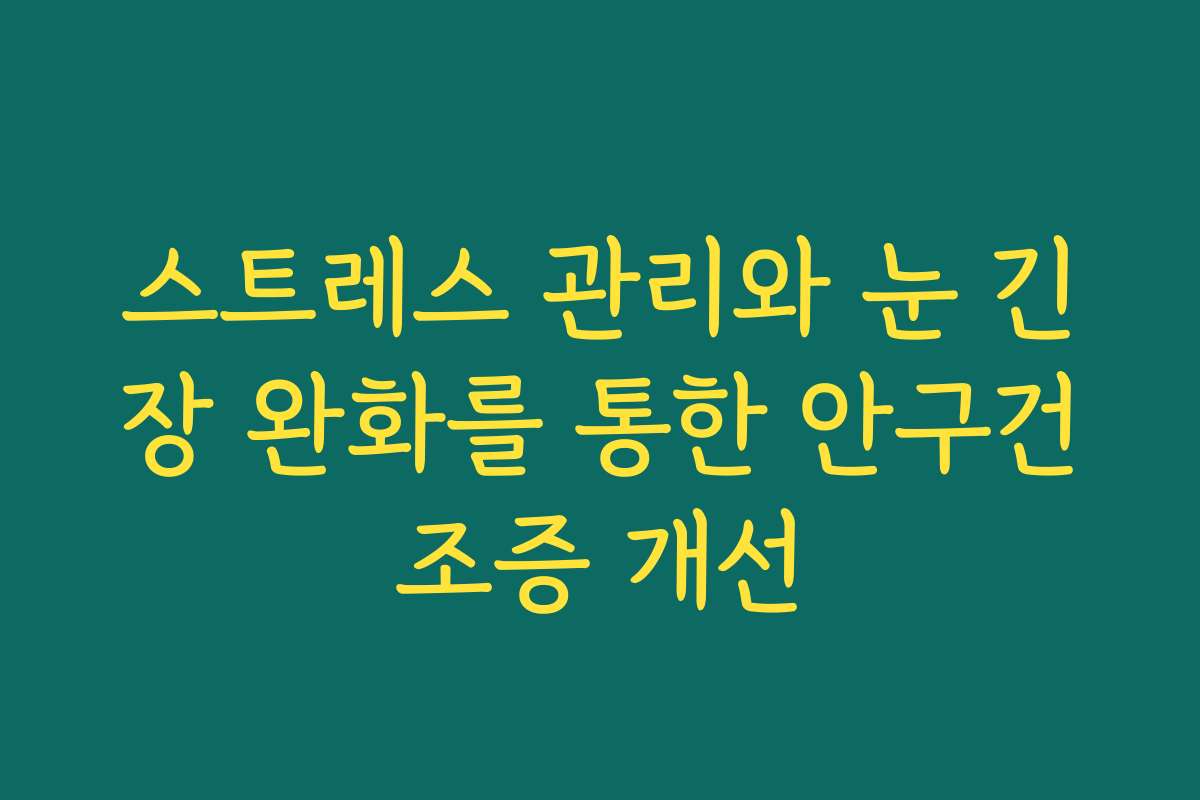 스트레스 관리와 눈 긴장 완화를 통한 안구건조증 개선
