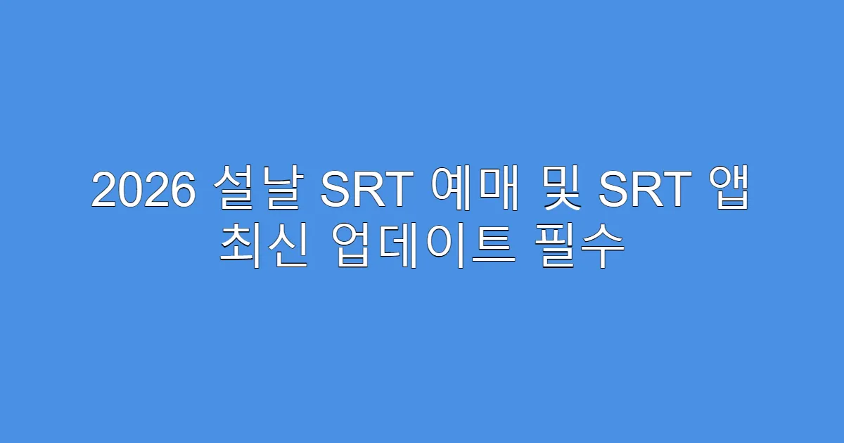 2026 설날 SRT 예매 및 SRT 앱 최신 업데이트 필수