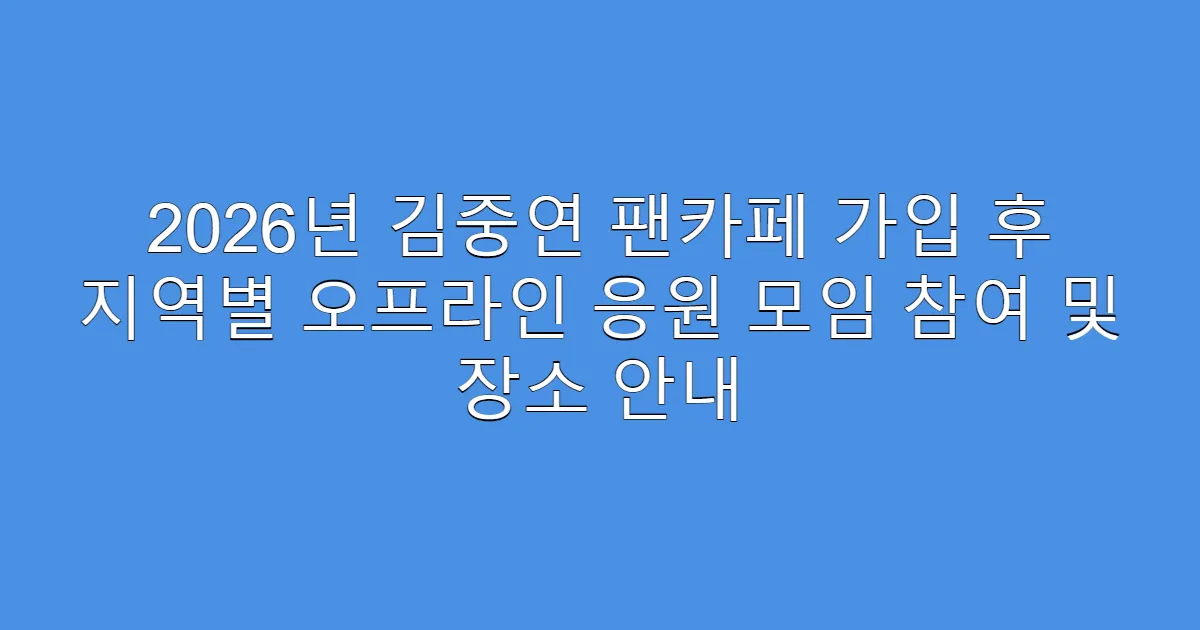 2026년 김중연 팬카페 가입 후 지역별 오프라인 응원 모임 참여 및 장소 안내