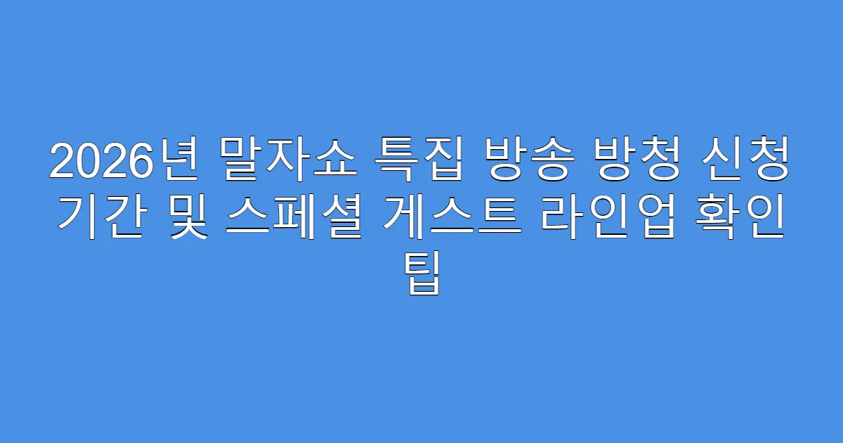 2026년 말자쇼 특집 방송 방청 신청 기간 및 스페셜 게스트 라인업 확인 팁