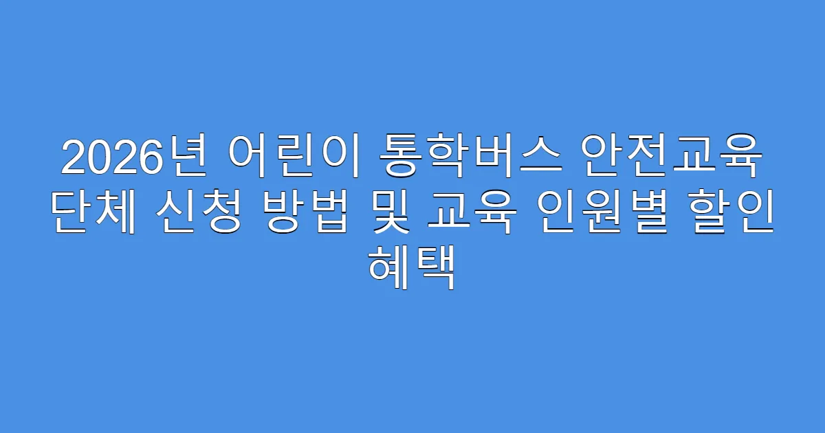 2026년 어린이 통학버스 안전교육 단체 신청 방법 및 교육 인원별 할인 혜택