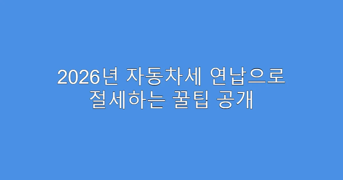 2026년 자동차세 연납으로 절세하는 꿀팁 공개