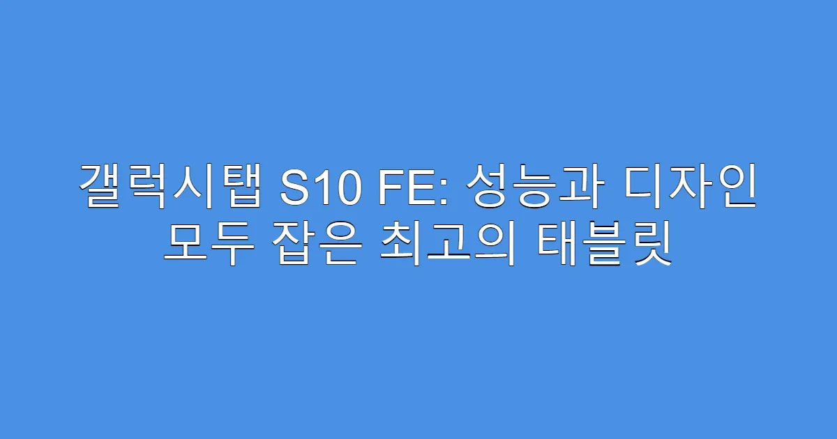 갤럭시탭 S10 FE: 성능과 디자인 모두 잡은 최고의 태블릿