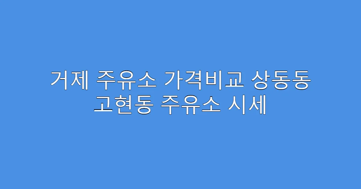 거제 주유소 가격비교 상동동 고현동 주유소 시세