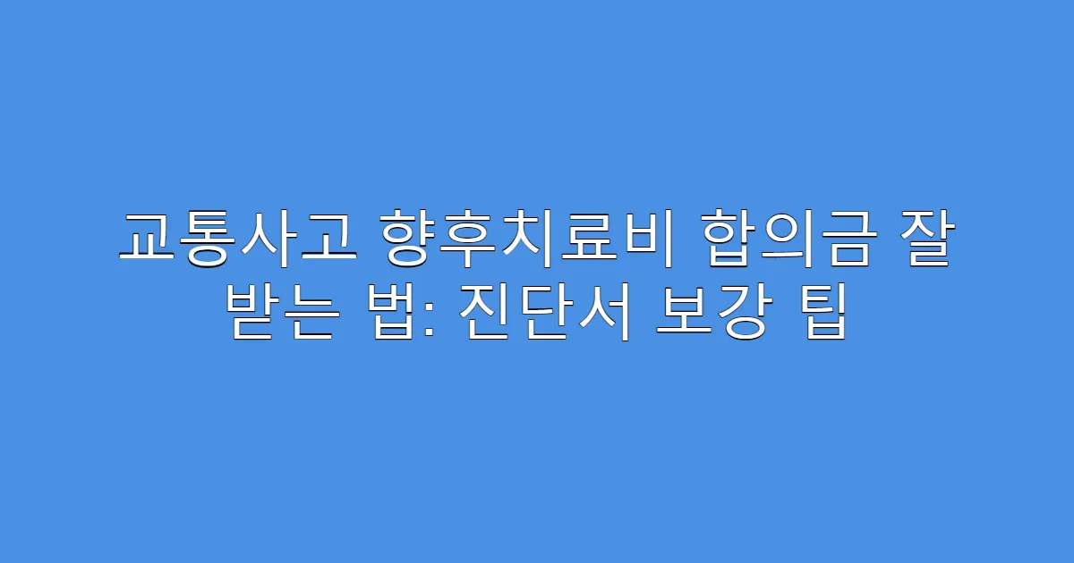 교통사고 향후치료비 합의금 잘 받는 법: 진단서 보강 팁