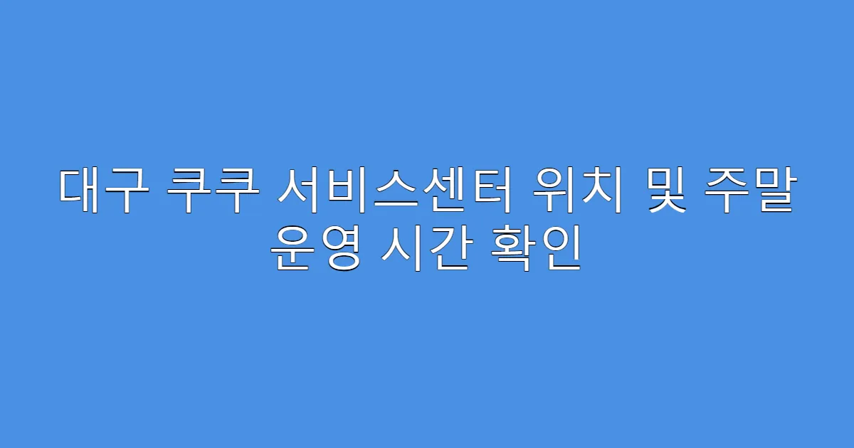 대구 쿠쿠 서비스센터 위치 및 주말 운영 시간 확인