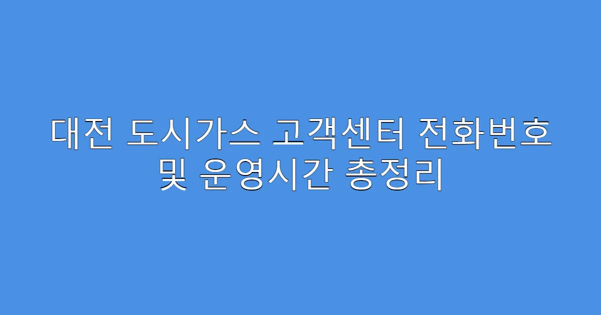 대전 도시가스 고객센터 전화번호 및 운영시간 총정리