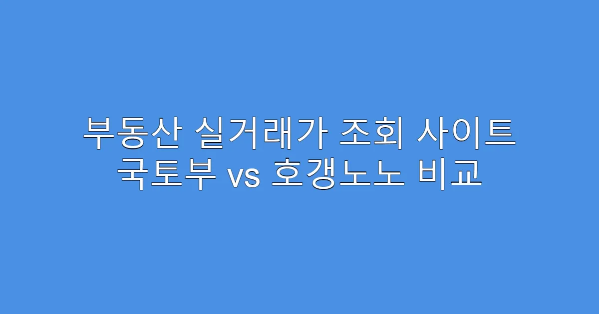 부동산 실거래가 조회 사이트 국토부 vs 호갱노노 비교