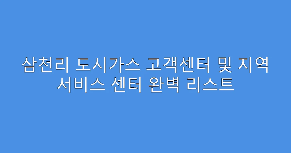 삼천리 도시가스 고객센터 및 지역 서비스 센터 완벽 리스트