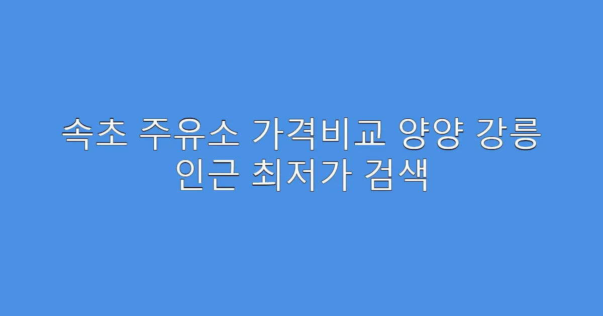 속초 주유소 가격비교 양양 강릉 인근 최저가 검색