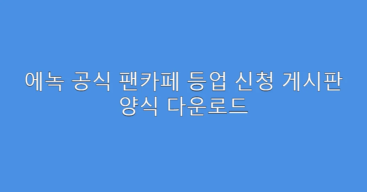 에녹 공식 팬카페 등업 신청 게시판 양식 다운로드