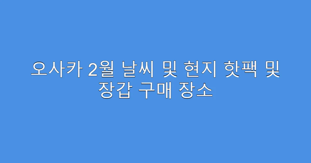 오사카 2월 날씨 및 현지 핫팩 및 장갑 구매 장소