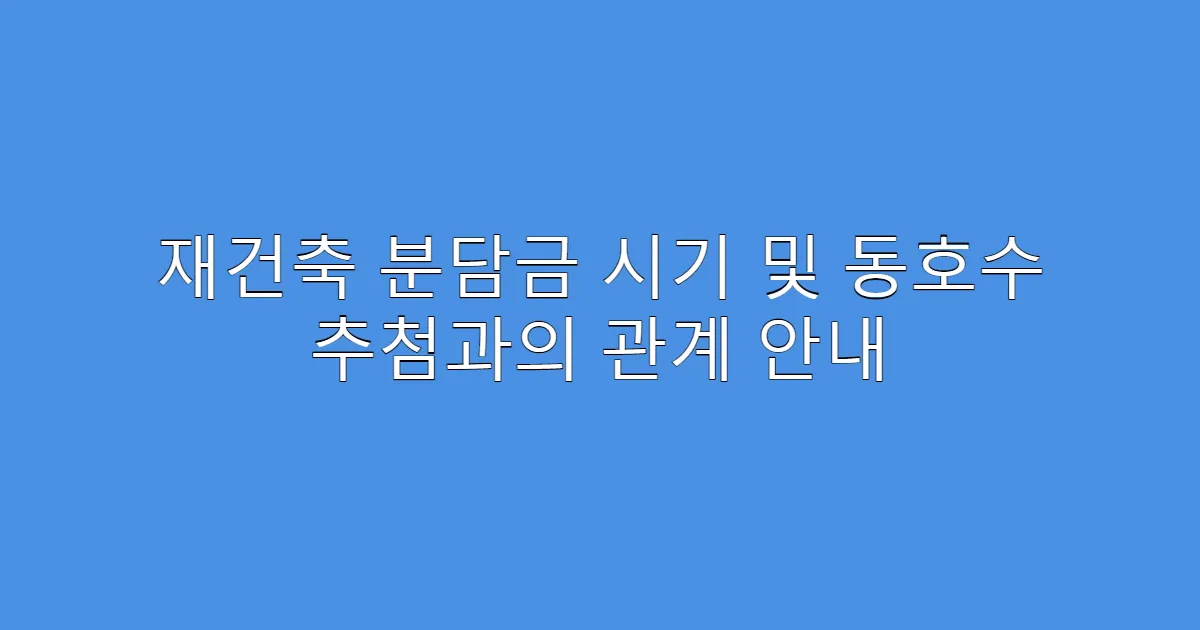 재건축 분담금 시기 및 동호수 추첨과의 관계 안내