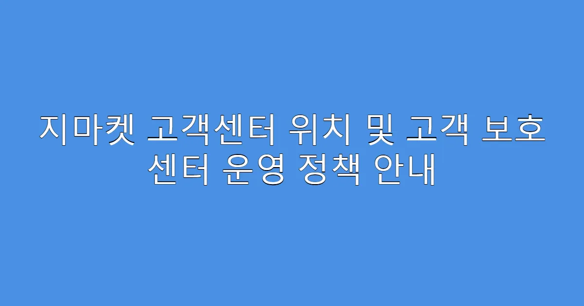 지마켓 고객센터 위치 및 고객 보호 센터 운영 정책 안내