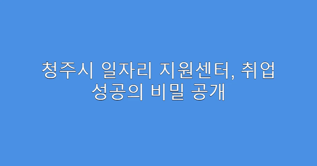 청주시 일자리 지원센터, 취업 성공의 비밀 공개