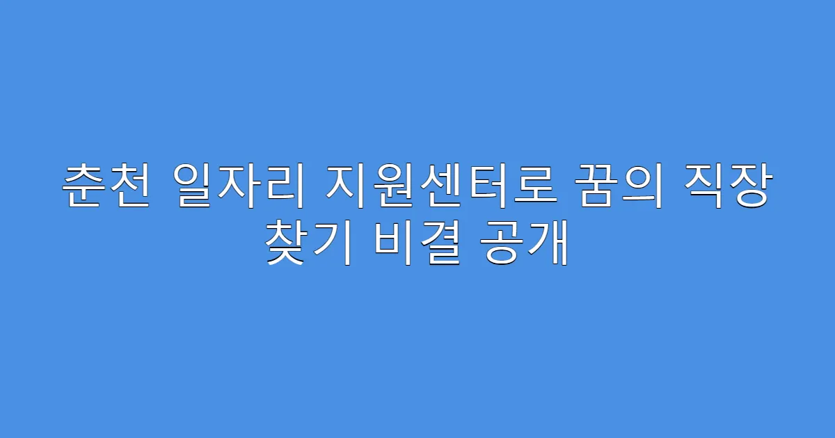 춘천 일자리 지원센터로 꿈의 직장 찾기 비결 공개