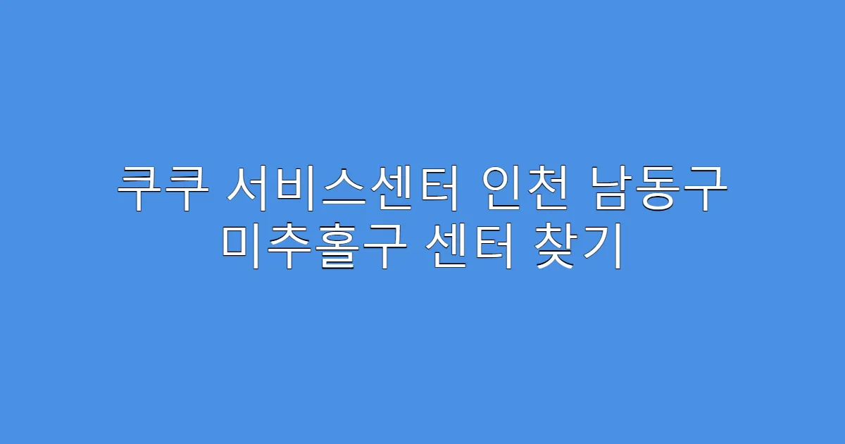 쿠쿠 서비스센터 인천 남동구 미추홀구 센터 찾기