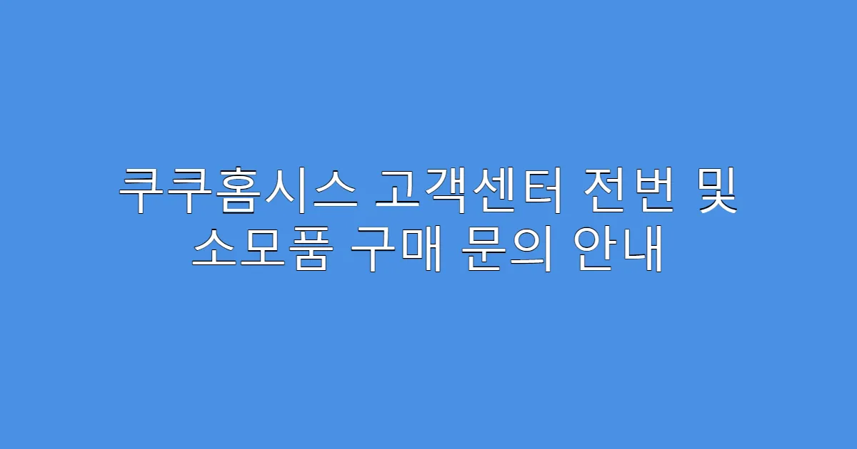 쿠쿠홈시스 고객센터 전번 및 소모품 구매 문의 안내