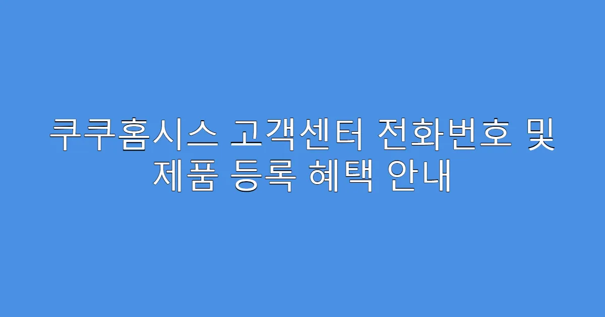 쿠쿠홈시스 고객센터 전화번호 및 제품 등록 혜택 안내