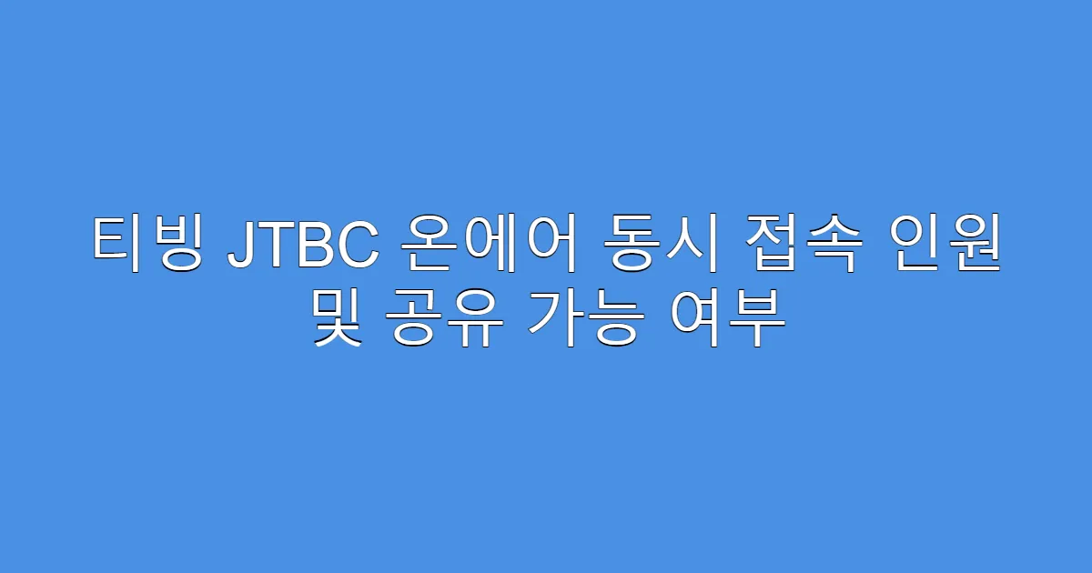 티빙 JTBC 온에어 동시 접속 인원 및 공유 가능 여부