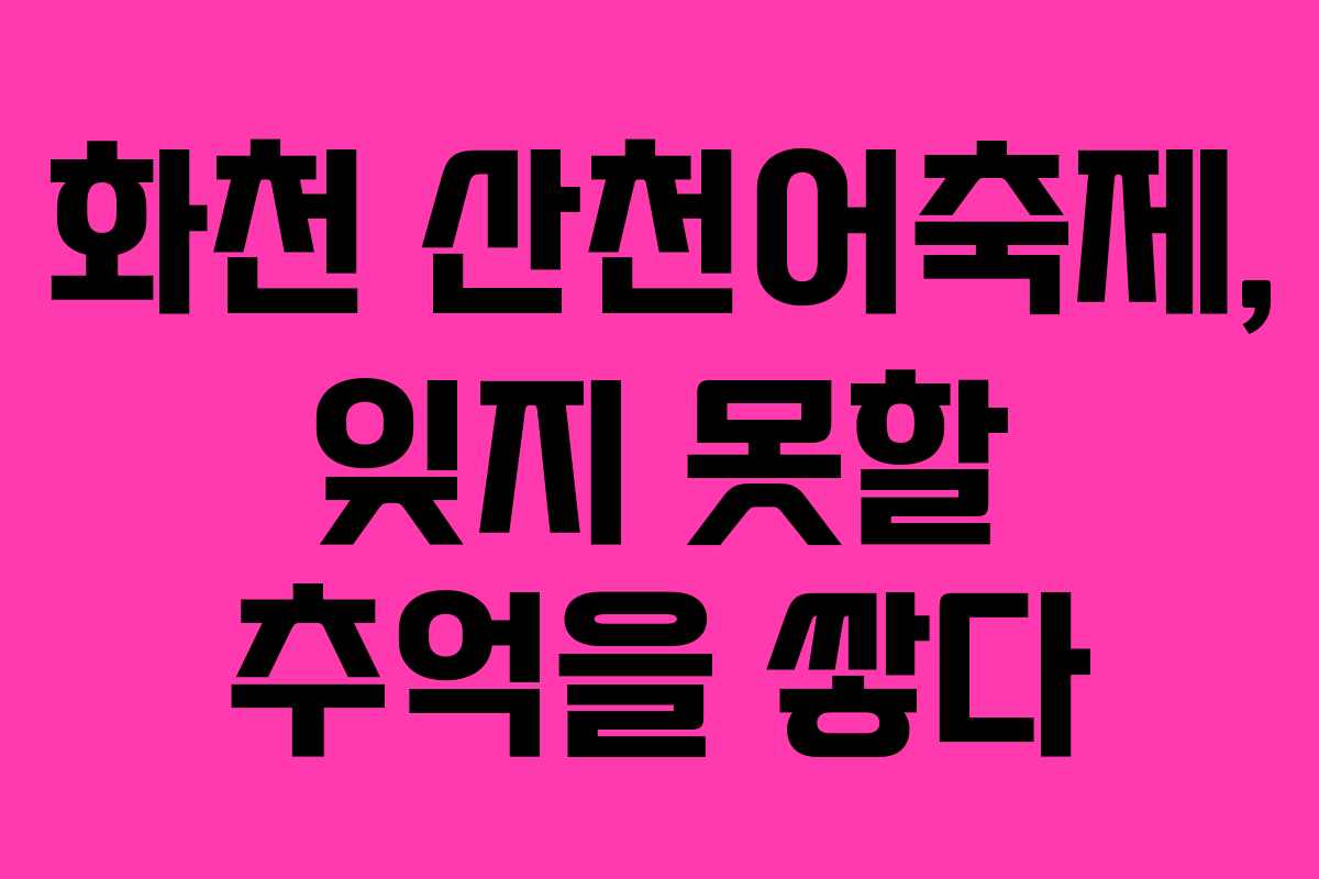 화천 산천어축제, 잊지 못할 추억을 쌓다