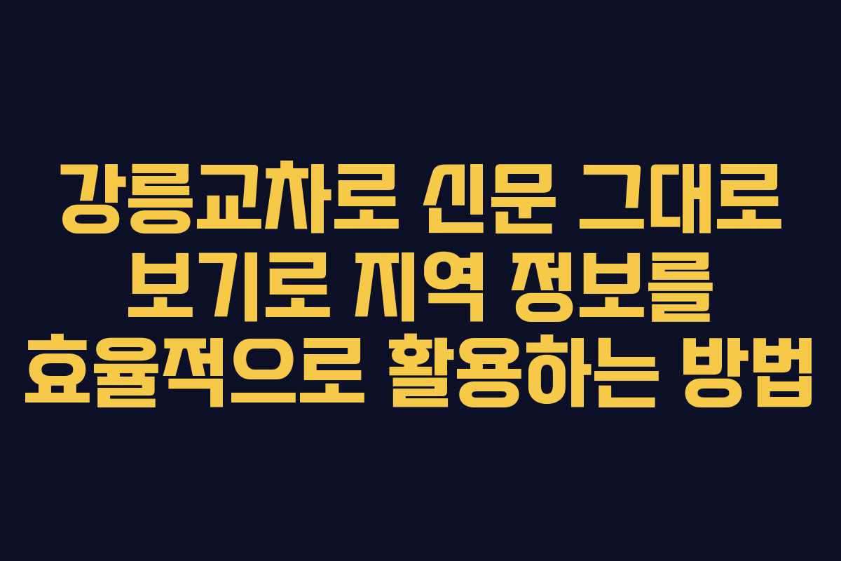 강릉교차로 신문 그대로 보기로 지역 정보를 효율적으로 활용하는 방법