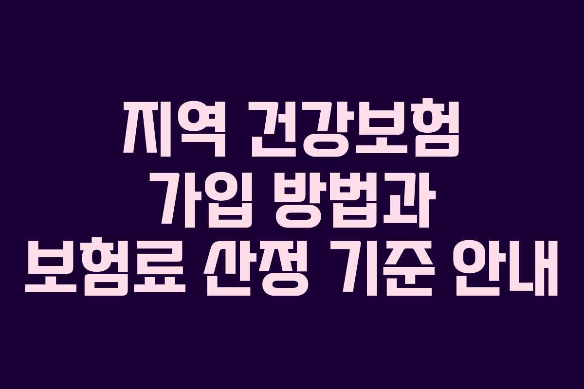 지역 건강보험 가입 방법과 보험료 산정 기준 안내
