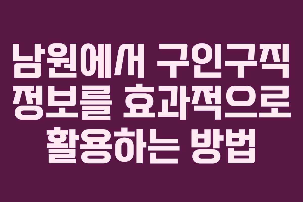 남원에서 구인구직 정보를 효과적으로 활용하는 방법
