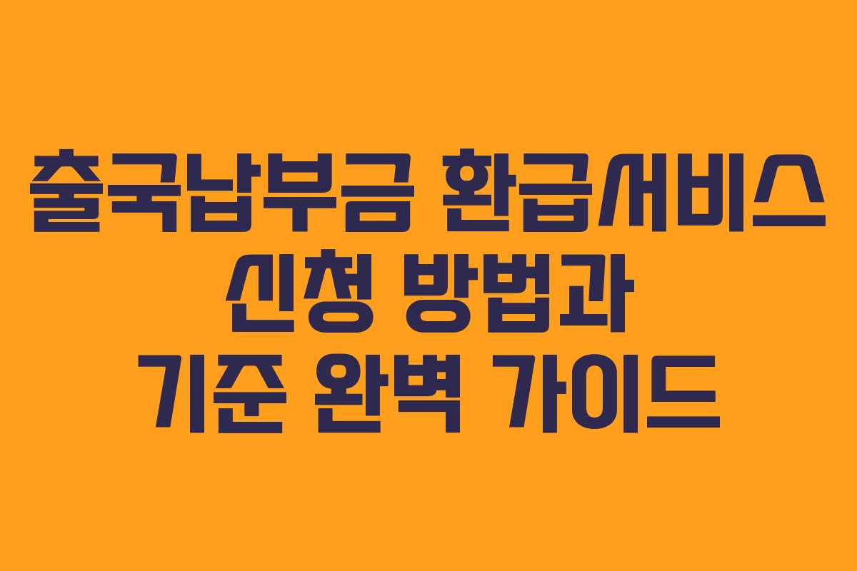 출국납부금 환급서비스 신청 방법과 기준 완벽 가이드
