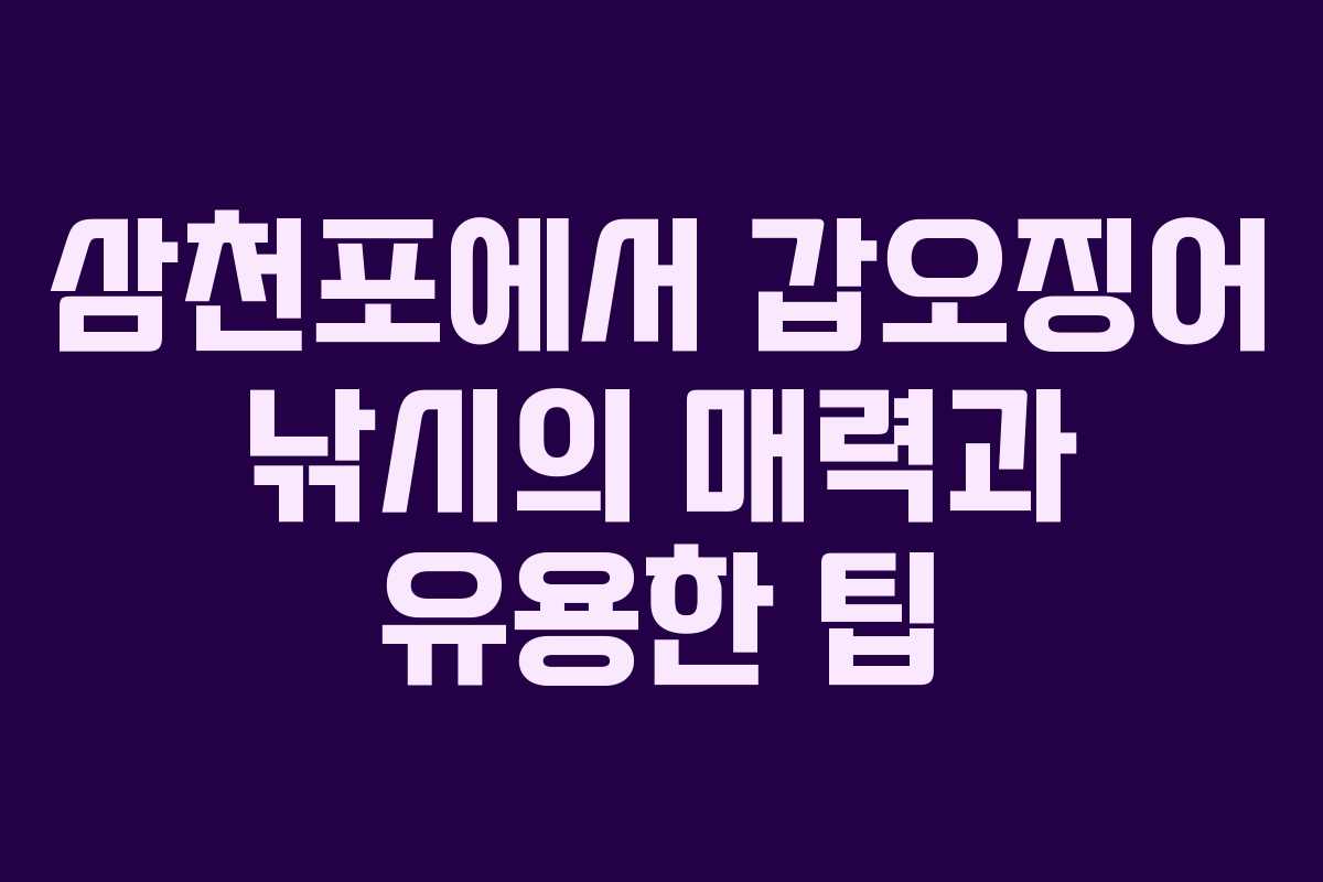 삼천포에서 갑오징어 낚시의 매력과 유용한 팁
