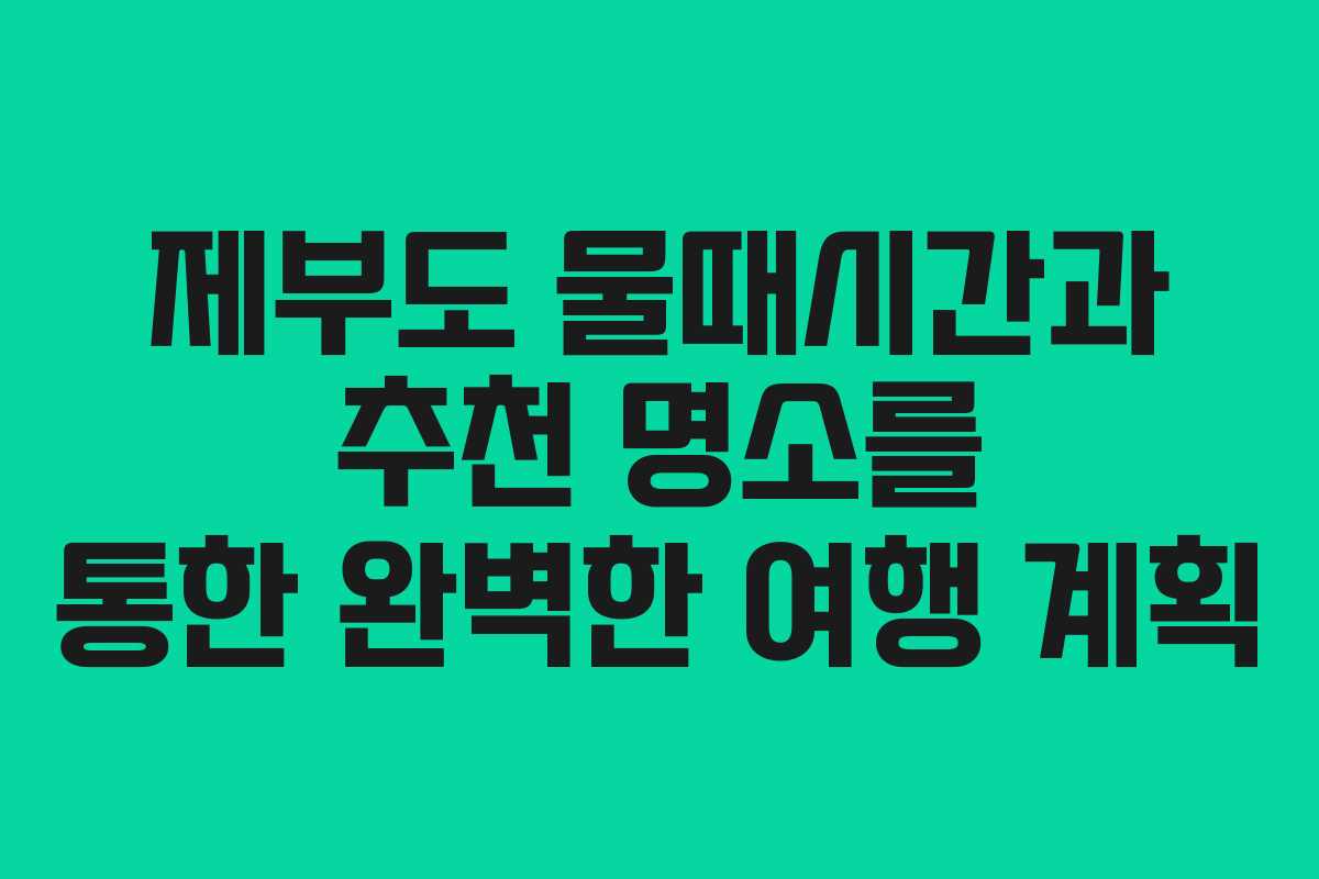 제부도 물때시간과 추천 명소를 통한 완벽한 여행 계획