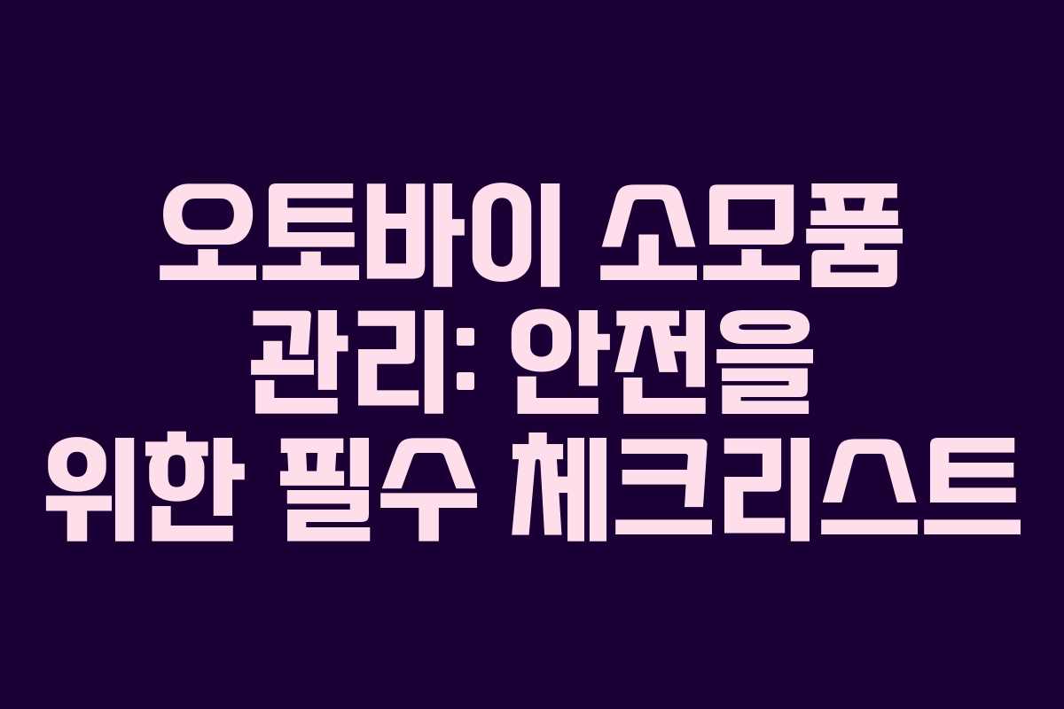 오토바이 소모품 관리: 안전을 위한 필수 체크리스트