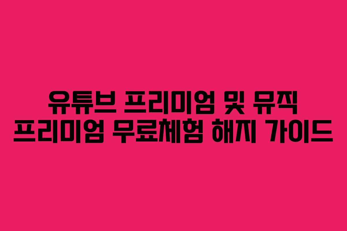 유튜브 프리미엄 및 뮤직 프리미엄 무료체험 해지 가이드