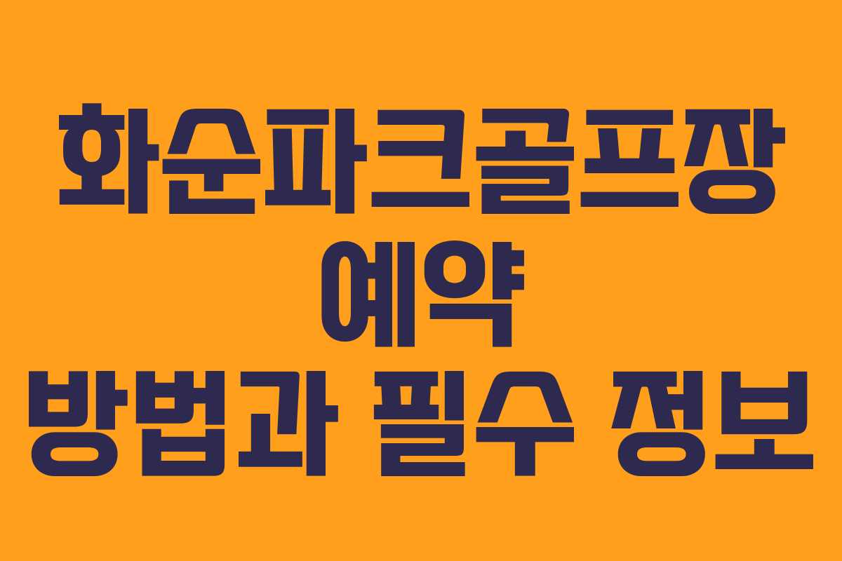 화순파크골프장 예약 방법과 필수 정보