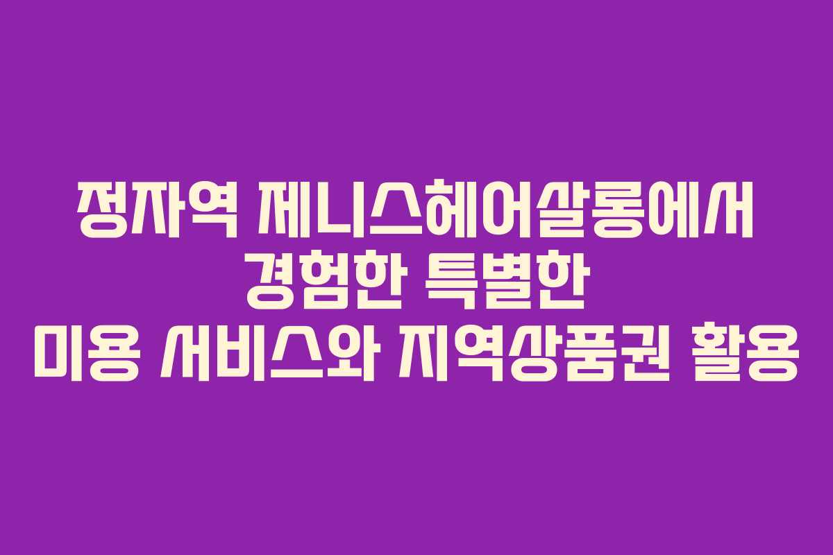 정자역 제니스헤어살롱에서 경험한 특별한 미용 서비스와 지역상품권 활용