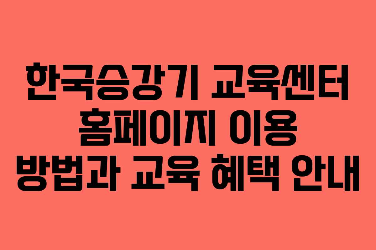 한국승강기 교육센터 홈페이지 이용 방법과 교육 혜택 안내