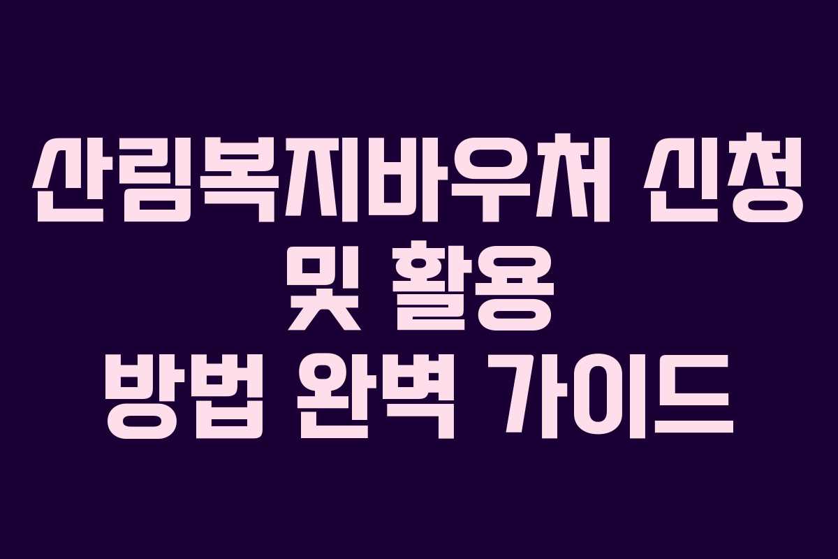 산림복지바우처 신청 및 활용 방법 완벽 가이드