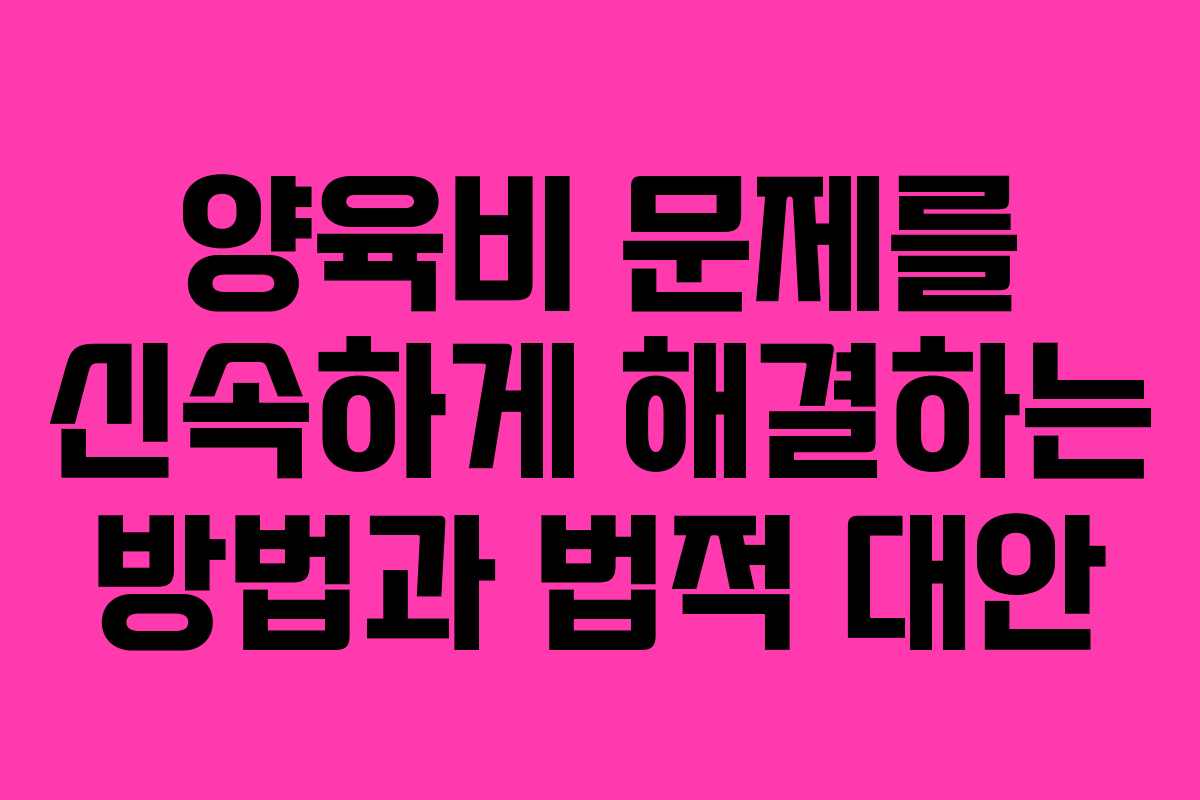 양육비 문제를 신속하게 해결하는 방법과 법적 대안