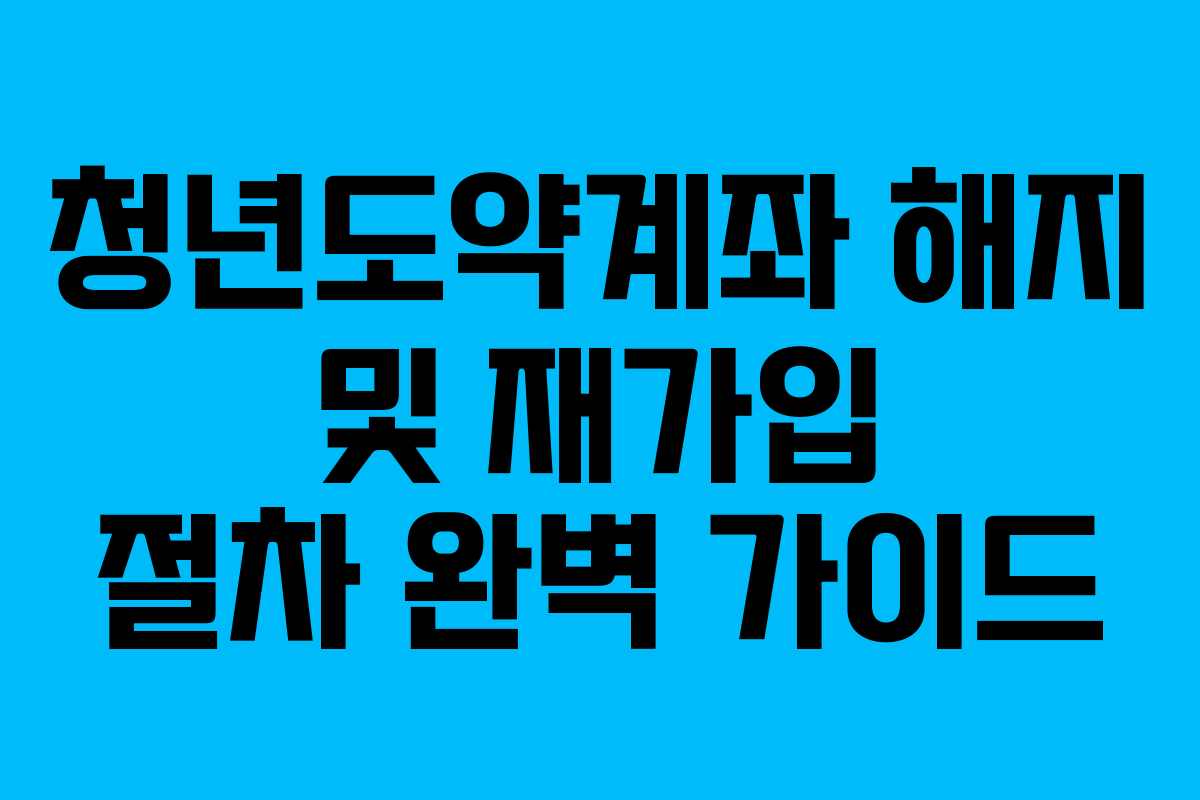 청년도약계좌 해지 및 재가입 절차 완벽 가이드