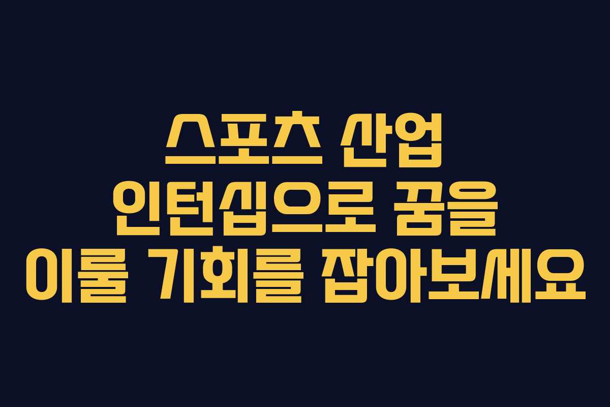 스포츠 산업 인턴십으로 꿈을 이룰 기회를 잡아보세요