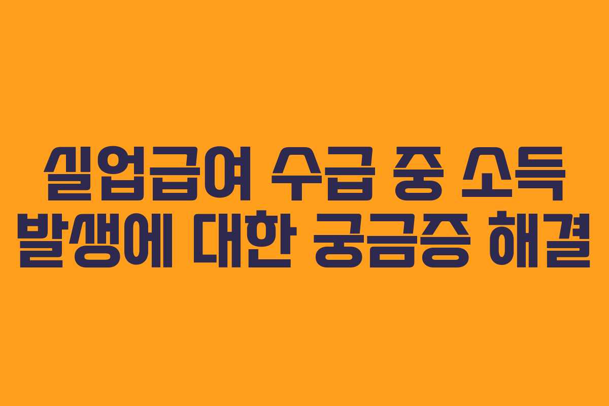 실업급여 수급 중 소득 발생에 대한 궁금증 해결