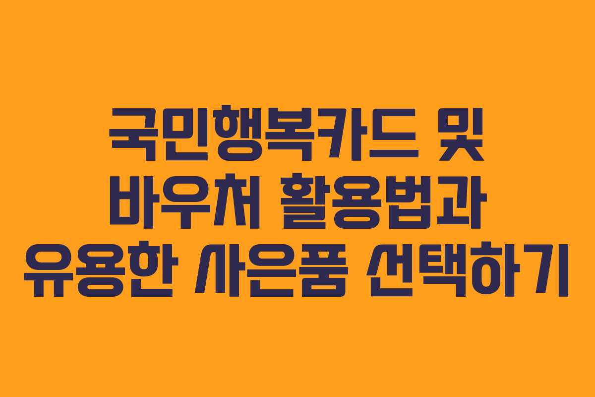 국민행복카드 및 바우처 활용법과 유용한 사은품 선택하기