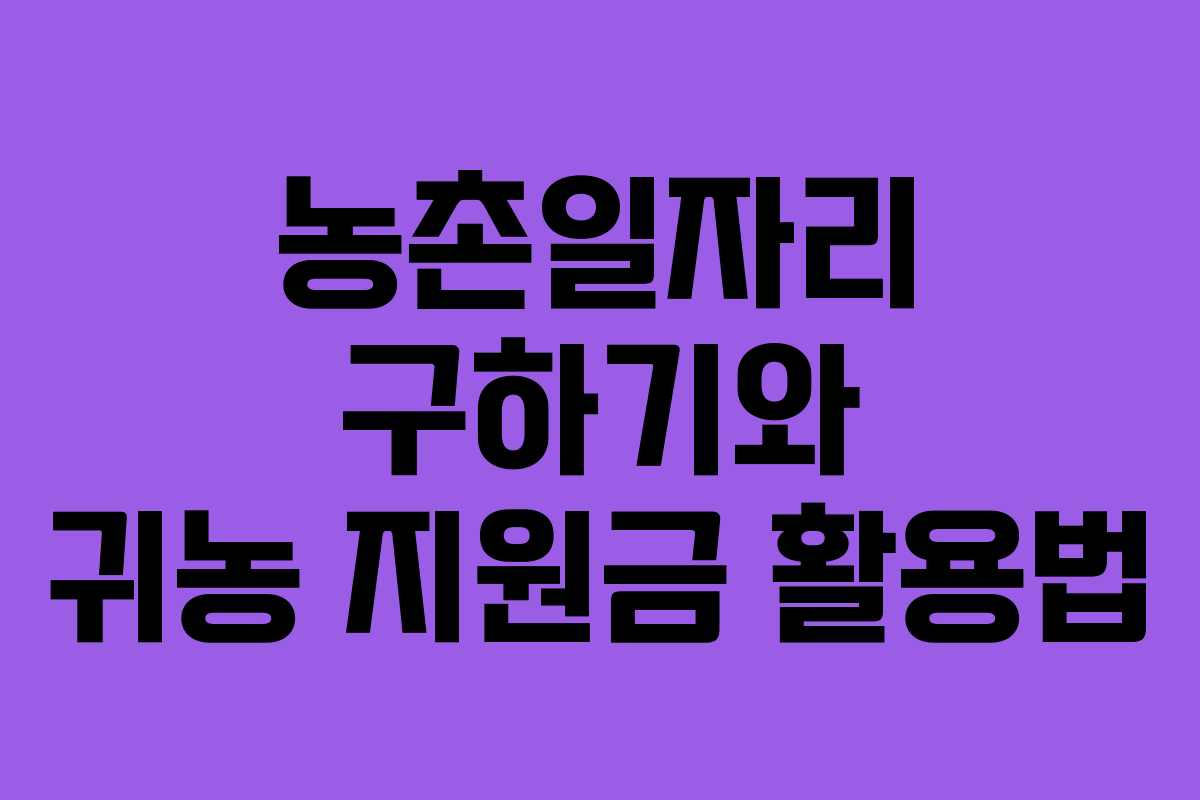 농촌일자리 구하기와 귀농 지원금 활용법