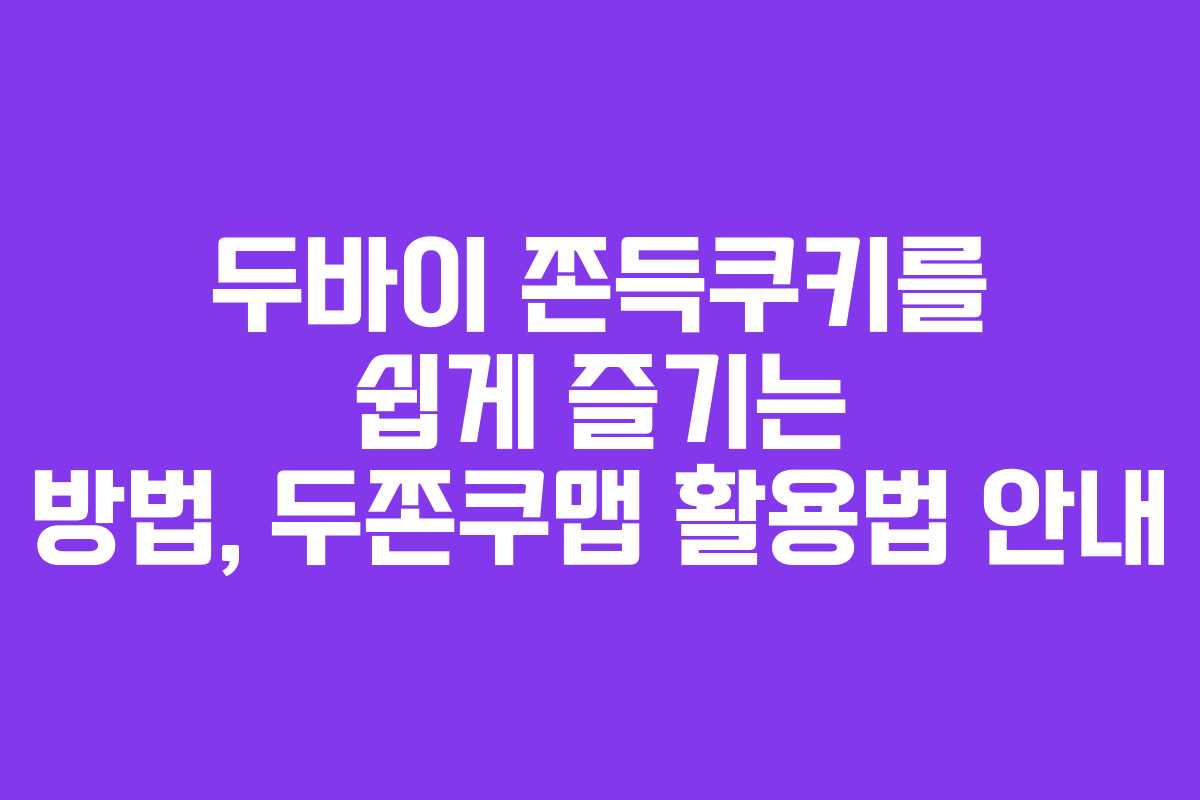 두바이 쫀득쿠키를 쉽게 즐기는 방법, 두쫀쿠맵 활용법 안내