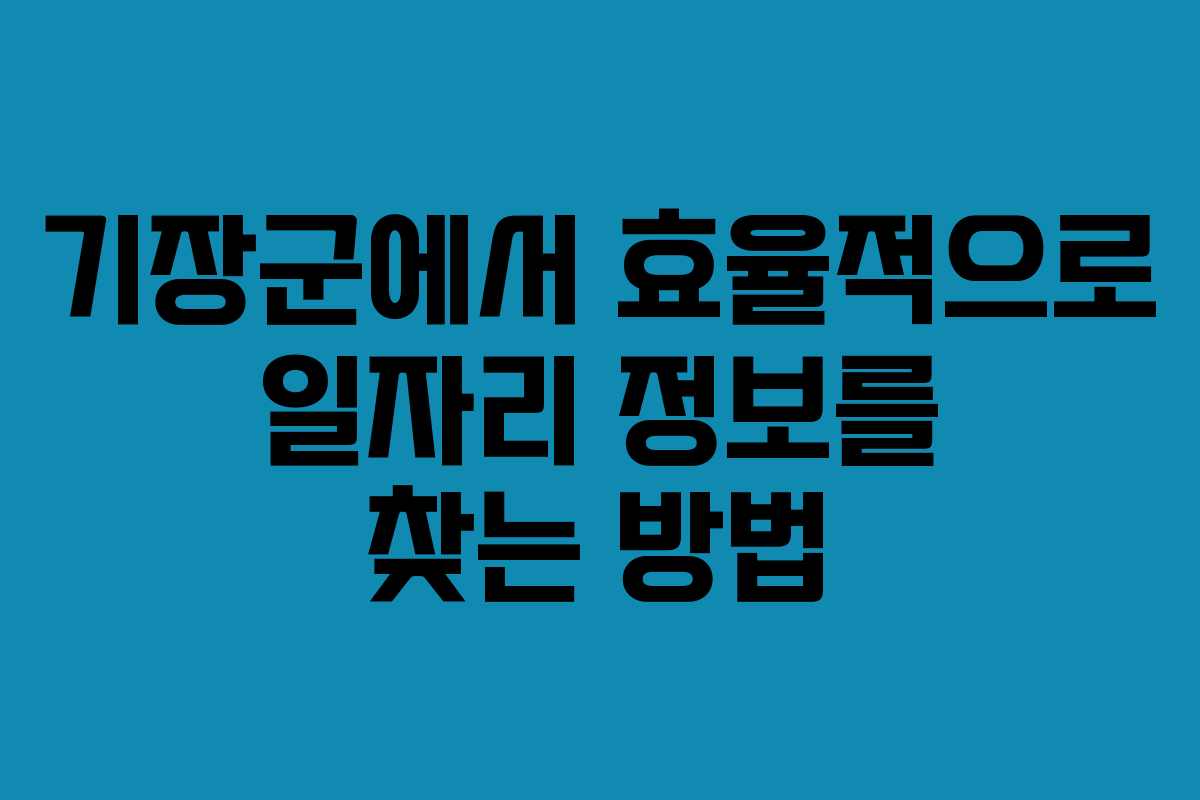 기장군에서 효율적으로 일자리 정보를 찾는 방법