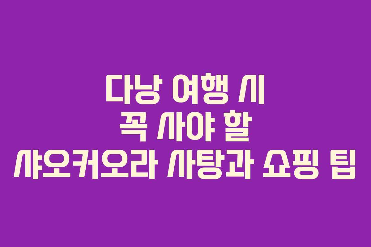 다낭 여행 시 꼭 사야 할 샤오커오라 사탕과 쇼핑 팁