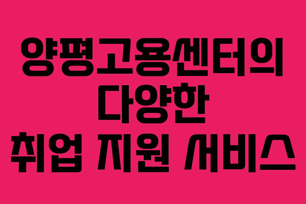 양평고용센터의 다양한 취업 지원 서비스