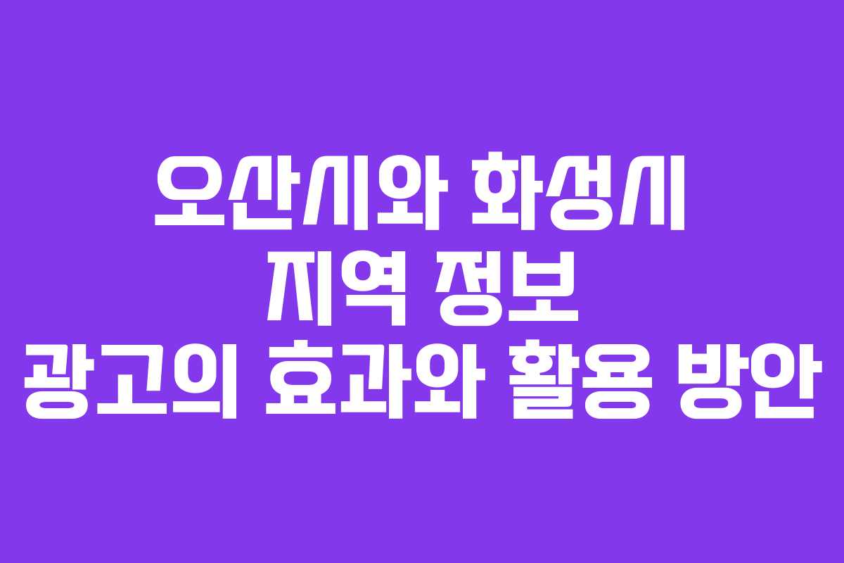 오산시와 화성시 지역 정보 광고의 효과와 활용 방안