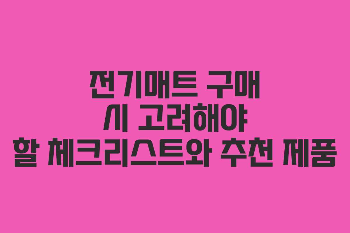 전기매트 구매 시 고려해야 할 체크리스트와 추천 제품