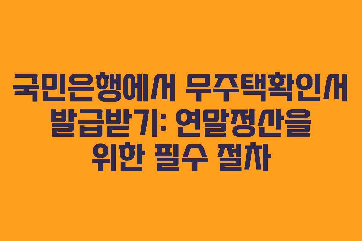 국민은행에서 무주택확인서 발급받기: 연말정산을 위한 필수 절차